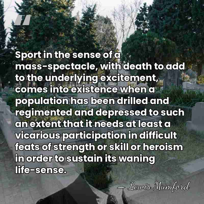 Sport in the sense of a mass-spectacle, with death to add to&hellip; - Lewis Mumford