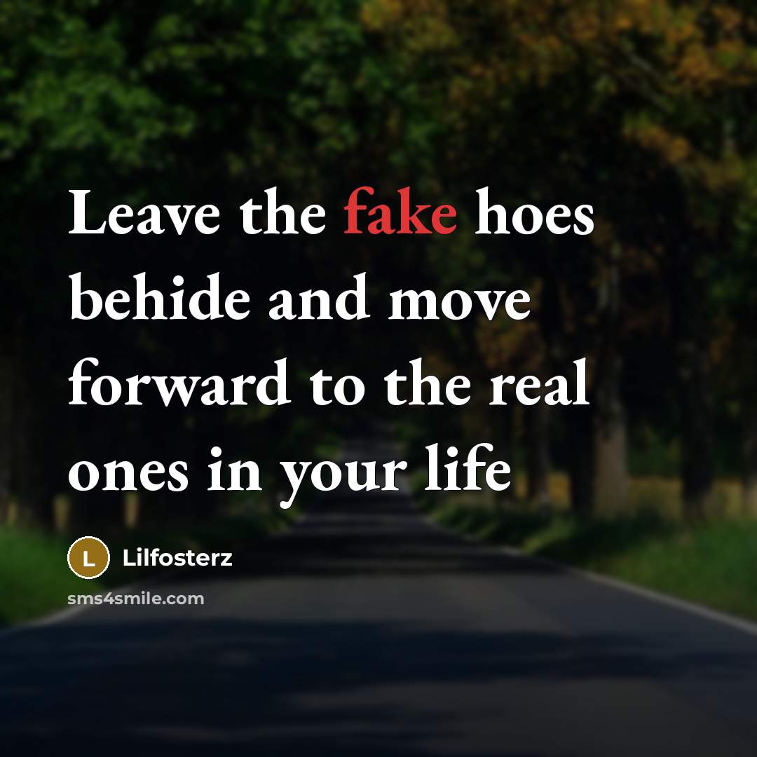 “Leave the fake hoes behide and move forward to the real ones in your life” quote by Lilfosterz