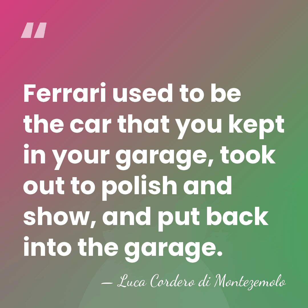 Ferrari used to be the car that you kept in your garage,&hellip; - Luca Cordero di Montezemolo