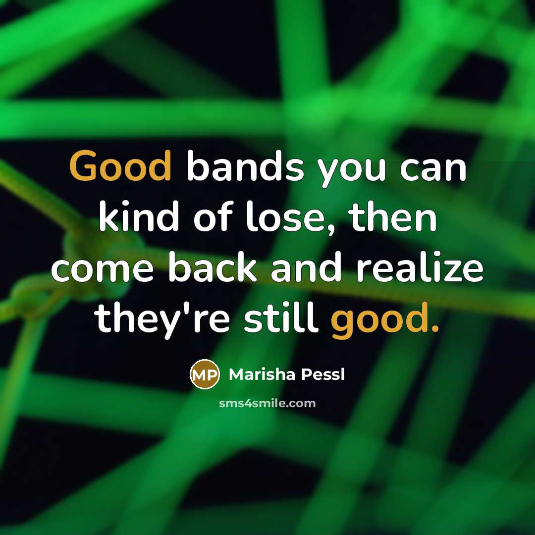 “Good bands you can kind of lose, then come back…” quote by Marisha Pessl