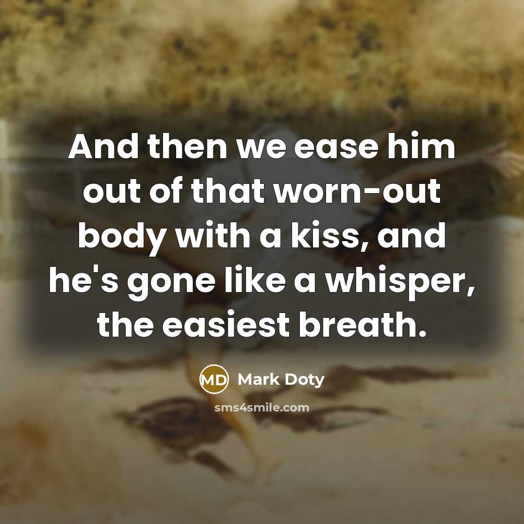 “And then we ease him out of that worn-out body…” quote by Mark Doty