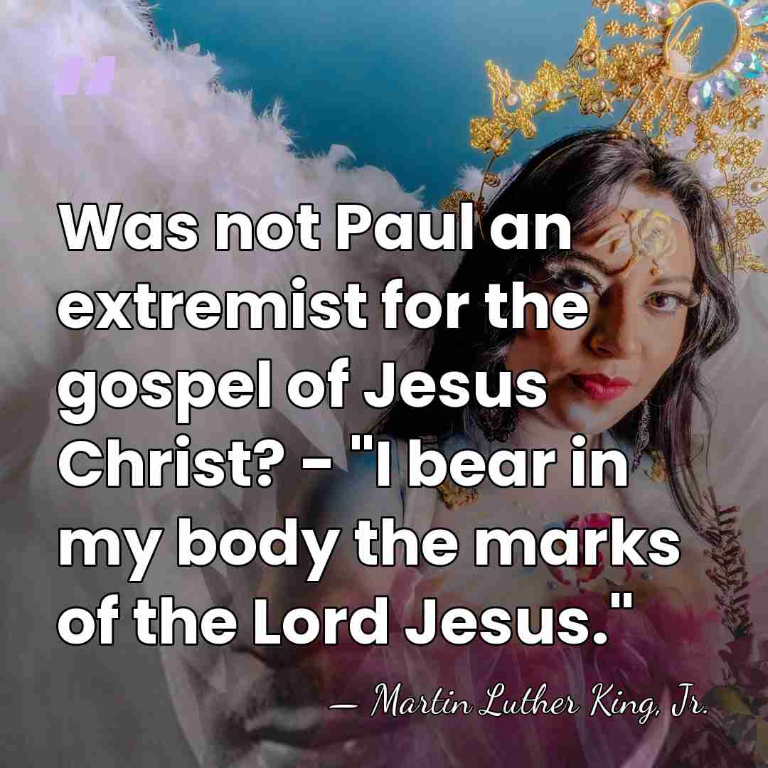 Was not Paul an extremist for the gospel of Jesus Christ? -&hellip; - Martin Luther King, Jr.