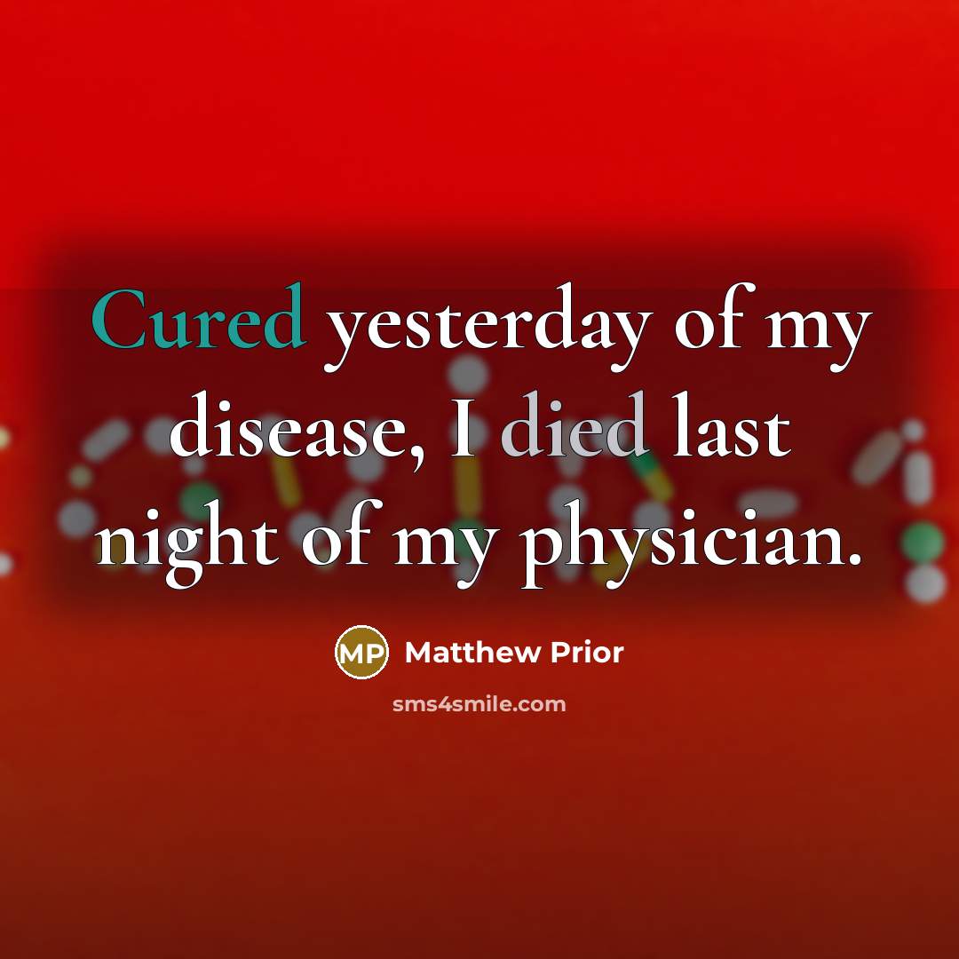 “Cured yesterday of my disease, I died last night of my physician.” quote by Matthew Prior