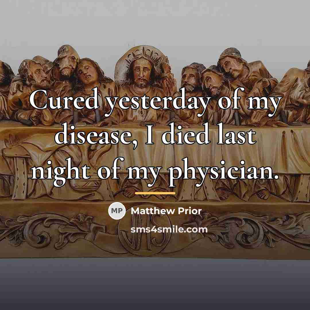 “Cured yesterday of my disease, I died last night of…” quote by Matthew Prior