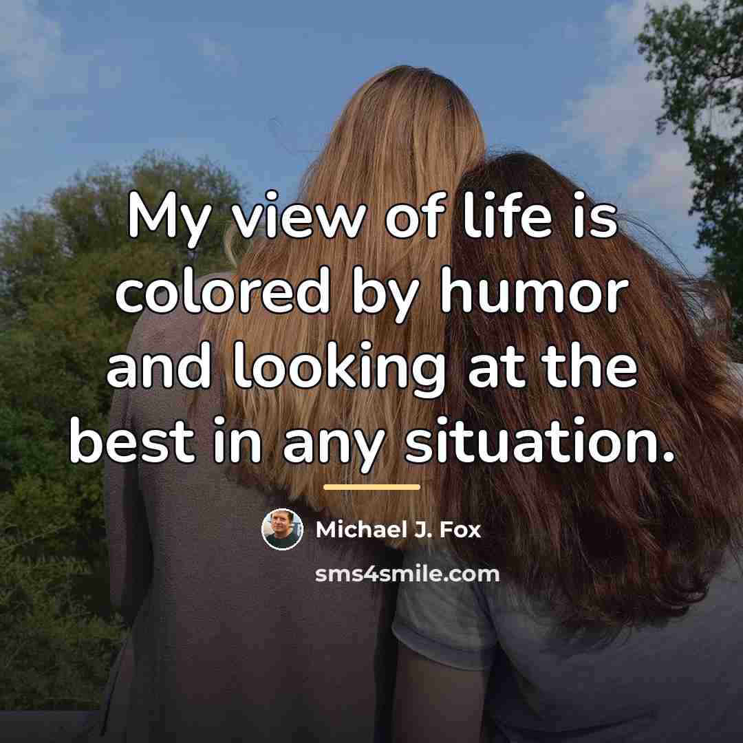 “My view of life is colored by humor and looking…” quote by Michael J. Fox
