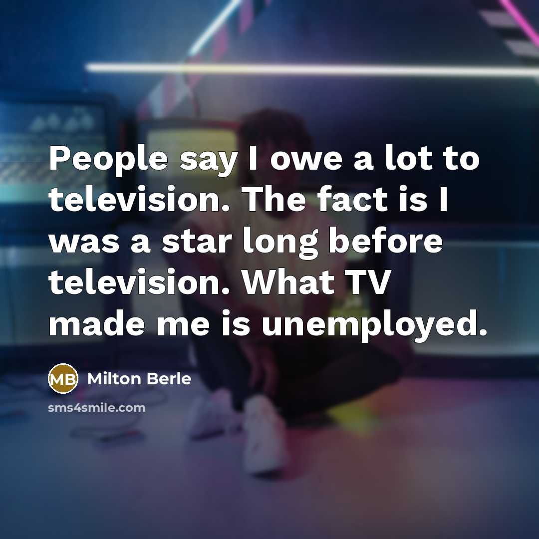 “People say I owe a lot to television. The fact…” quote by Milton Berle