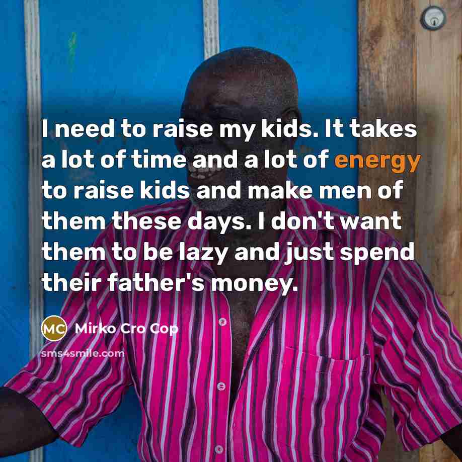 “I need to raise my kids. It takes a lot…” quote by Mirko Cro Cop