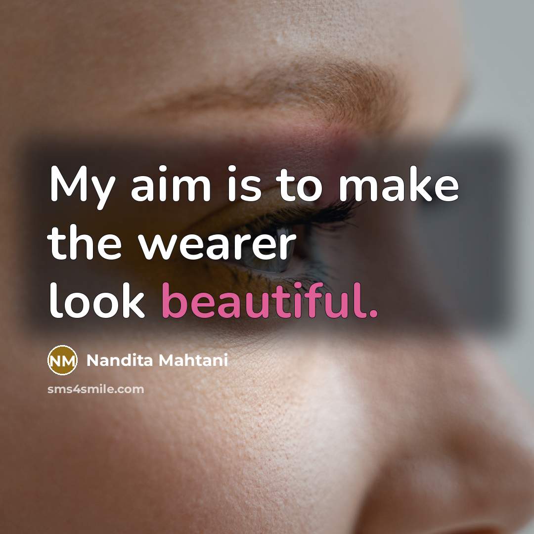 “My aim is to make the wearer look beautiful.…” quote by Nandita Mahtani