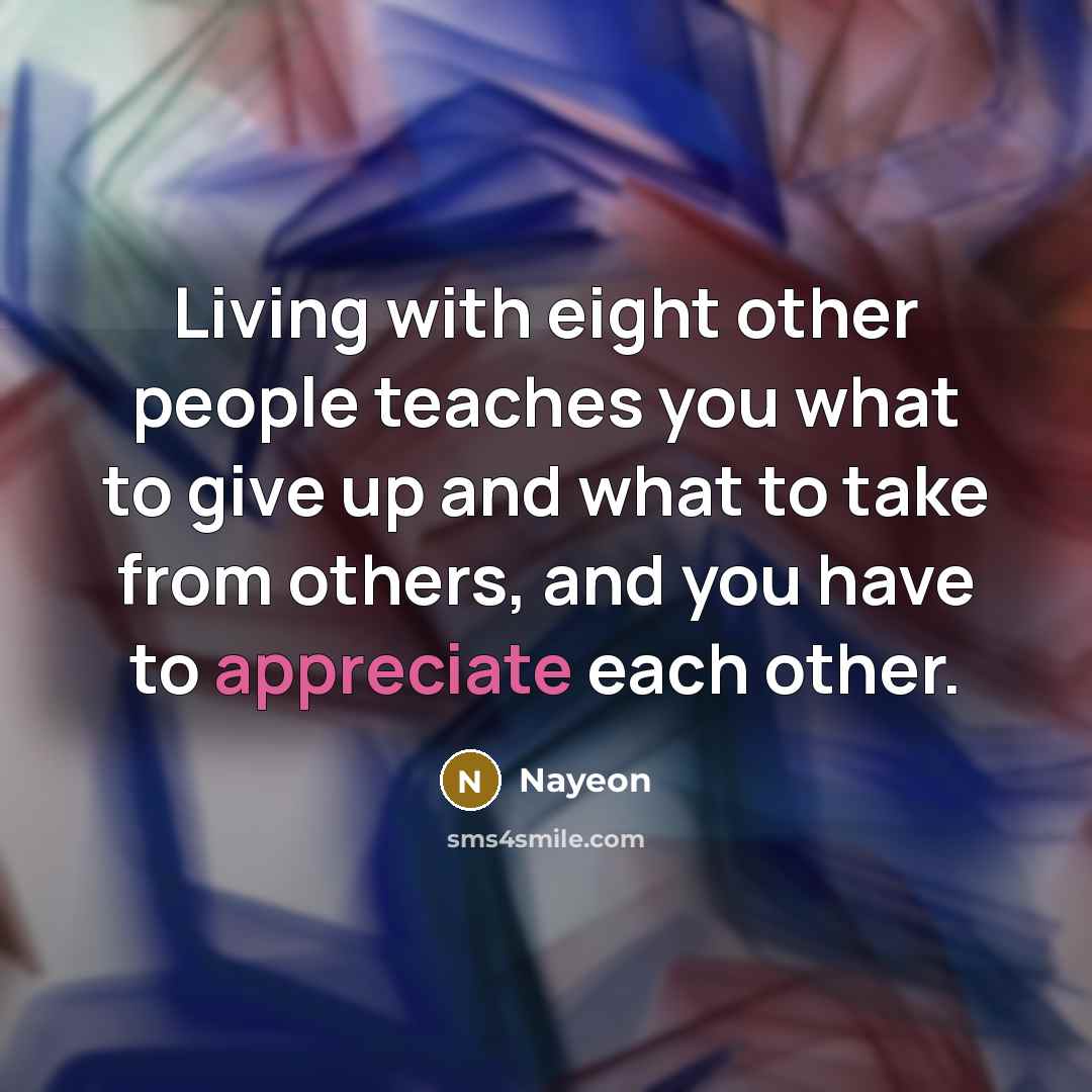 “Living with eight other people teaches you what to give up and what to take from others, and you have to appreciate each other.” quote by Nayeon