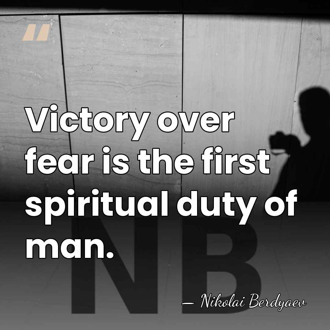 Victory over fear is the first spiritual duty of man. - Nikolai Berdyaev