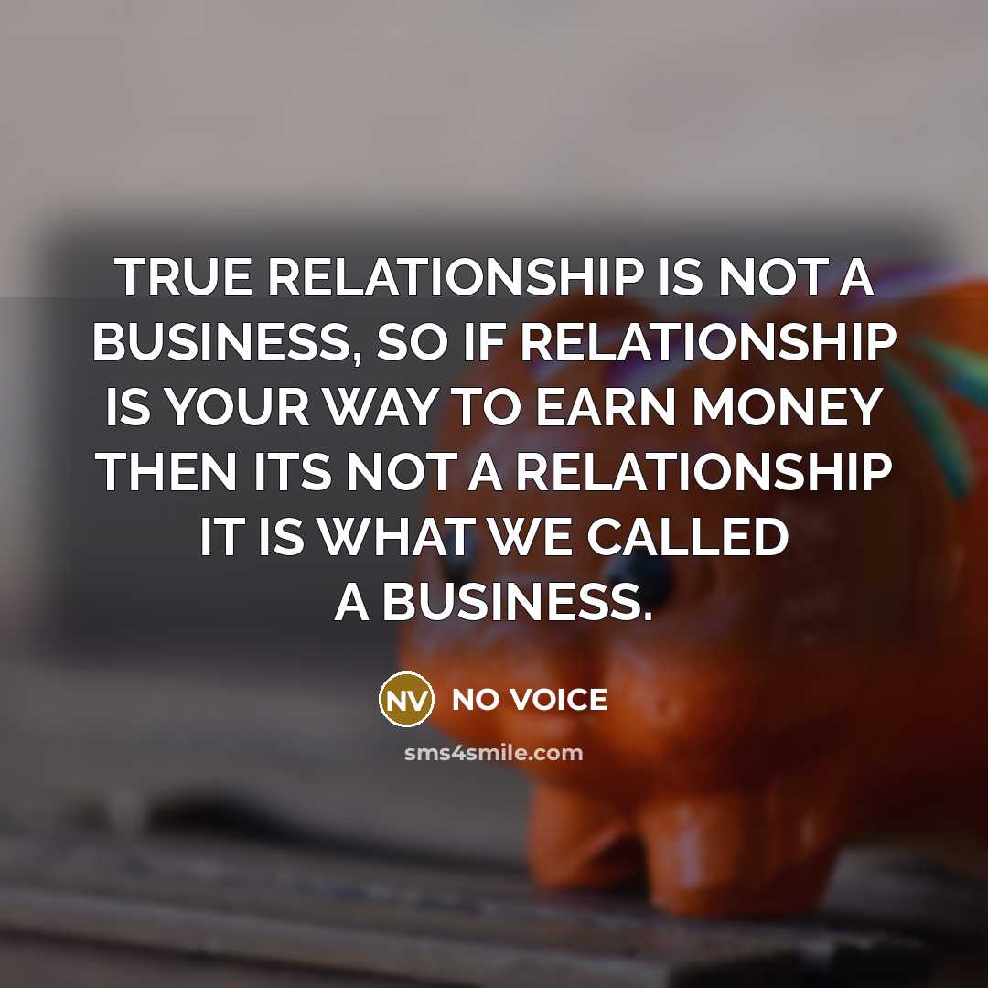 “TRUE RELATIONSHIP IS NOT A BUSINESS, SO IF RELATIONSHIP IS…” quote by NO VOICE