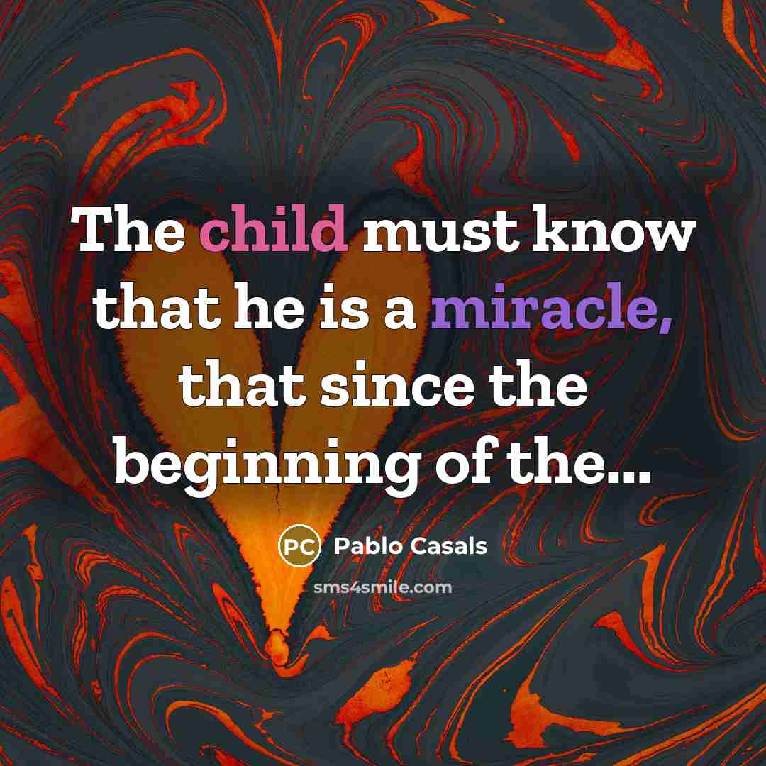 “The child must know that he is a miracle, that…” quote by Pablo Casals