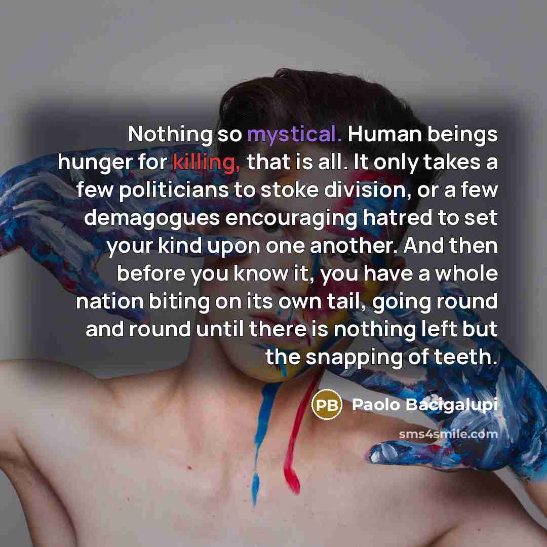 “Nothing so mystical. Human beings hunger for killing, that is…” quote by Paolo Bacigalupi