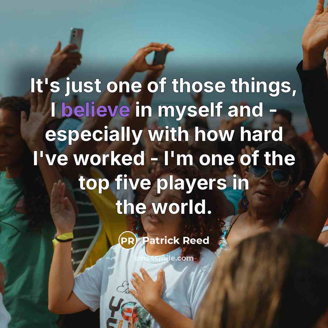 “It's just one of those things, I believe in myself…” quote by Patrick Reed