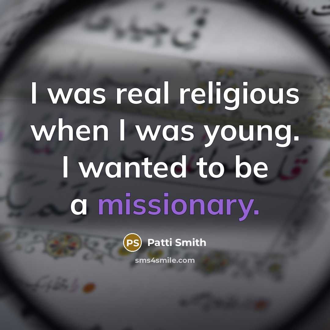 “I was real religious when I was young. I wanted to be a missionary.” quote by Patti Smith