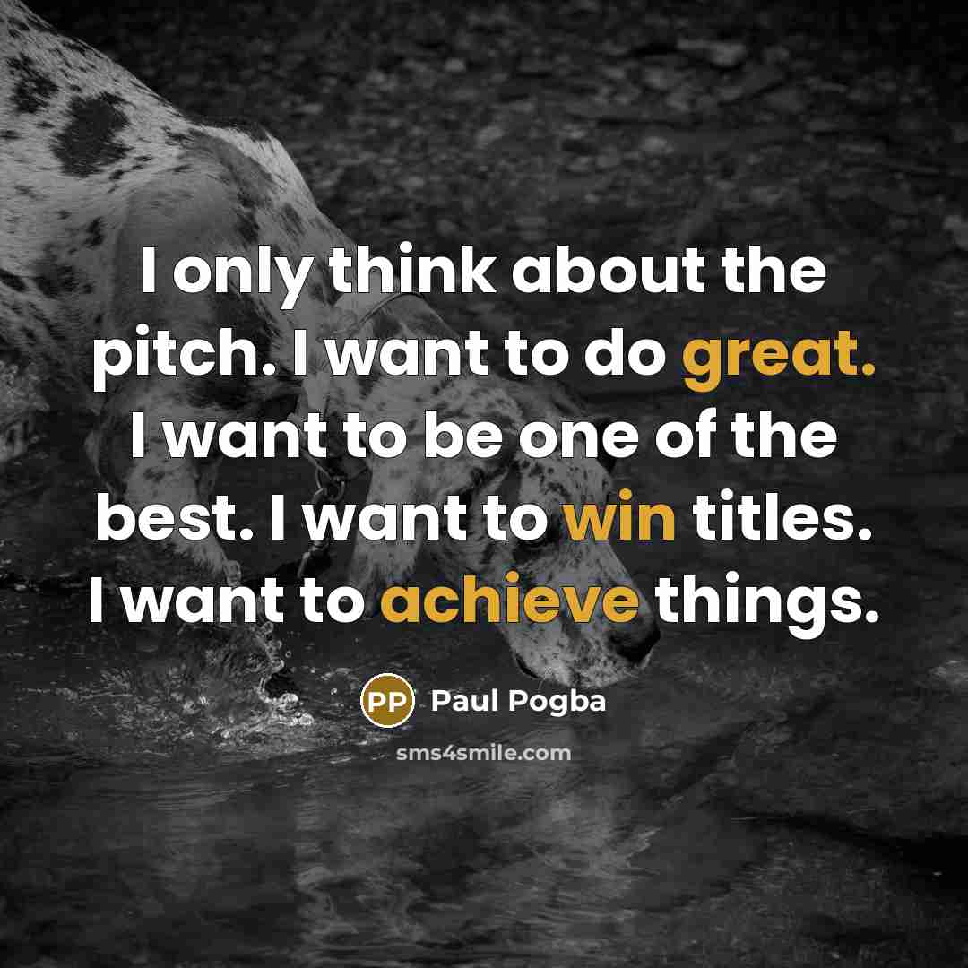 “I only think about the pitch. I want to do…” quote by Paul Pogba