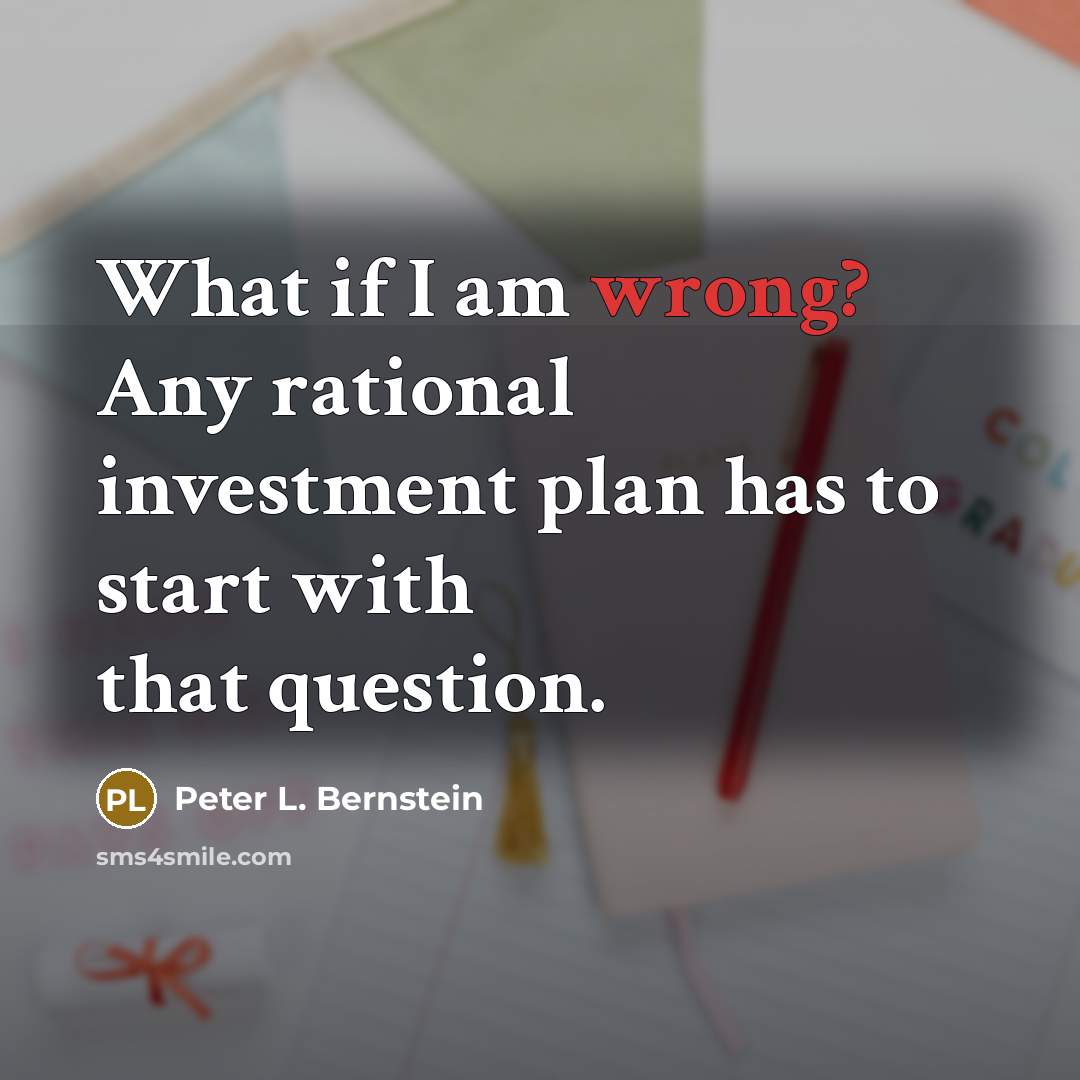 “What if I am wrong? Any rational investment plan has…” quote by Peter L. Bernstein