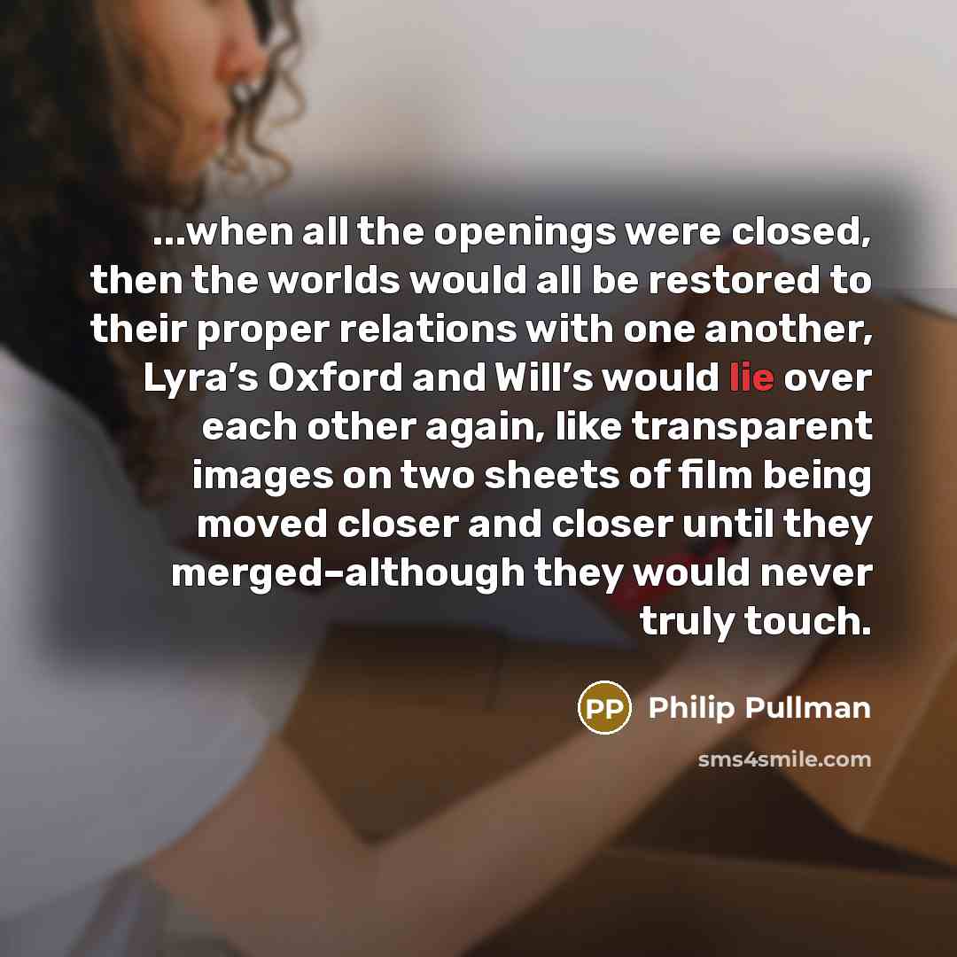 “...when all the openings were closed, then the worlds would…” quote by Philip Pullman