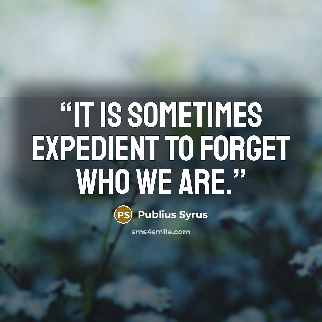 “It is sometimes expedient to forget who we are.” quote by Publius Syrus