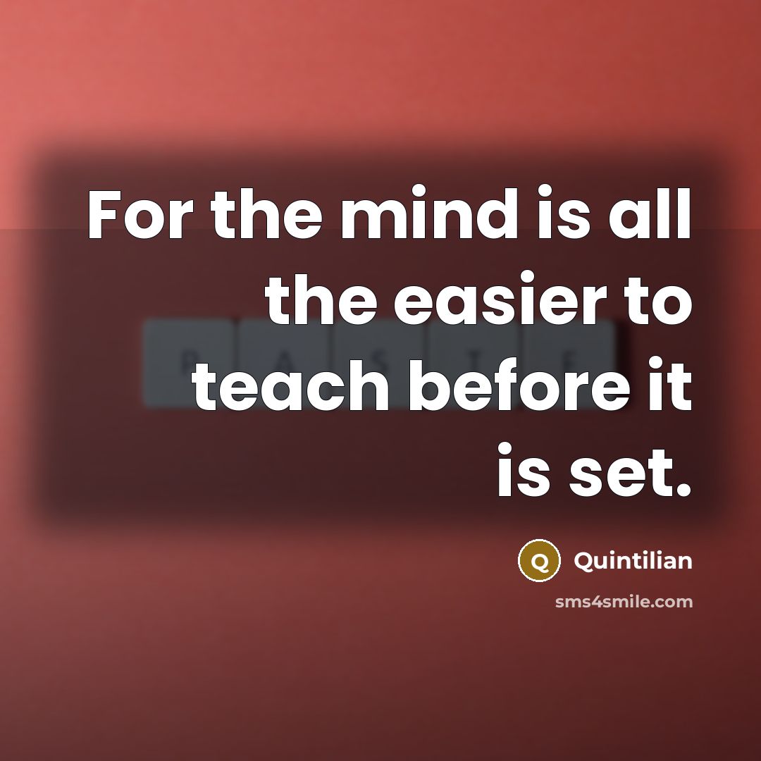 “For the mind is all the easier to teach before…” quote by Quintilian