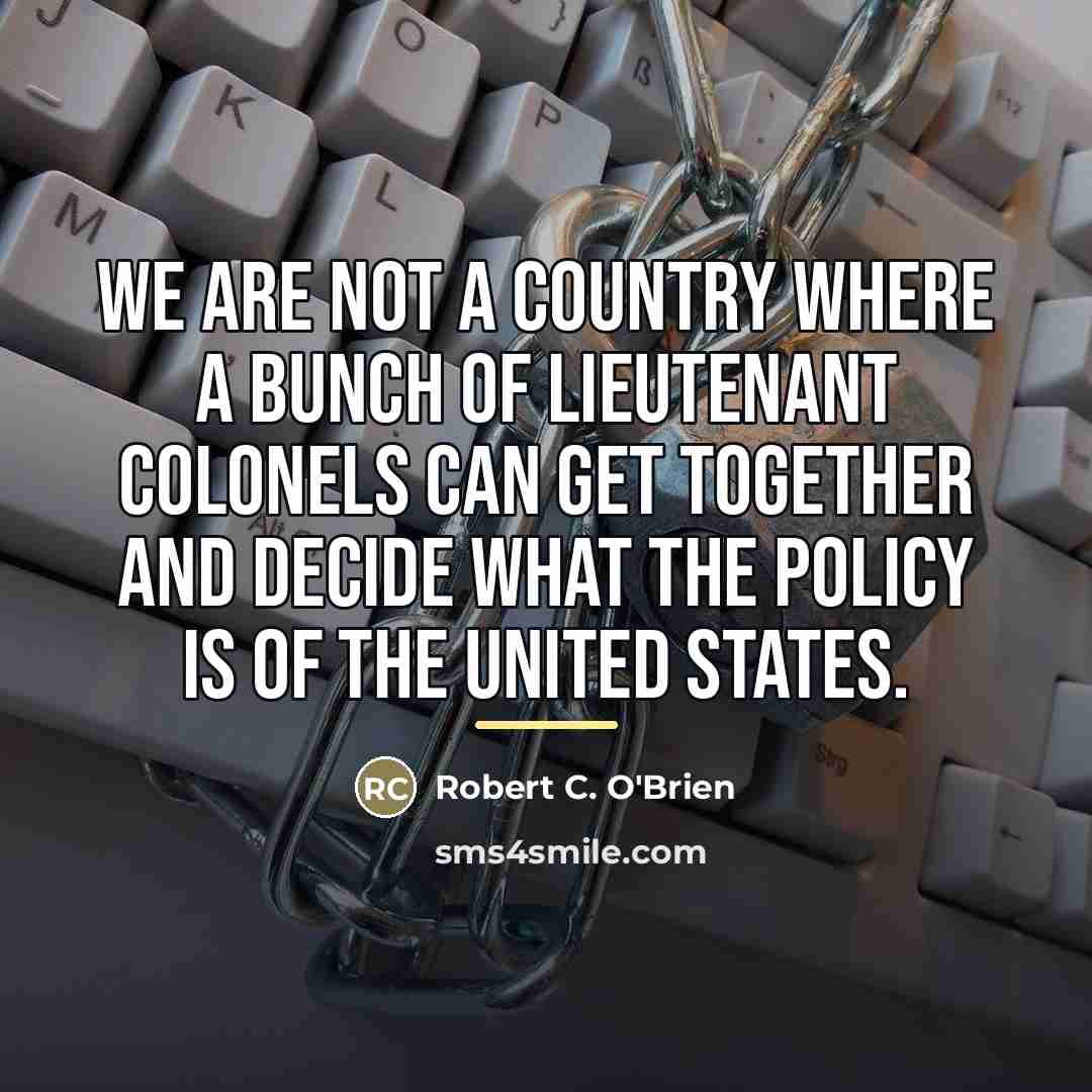 “We are not a country where a bunch of lieutenant…” quote by Robert C. O'Brien