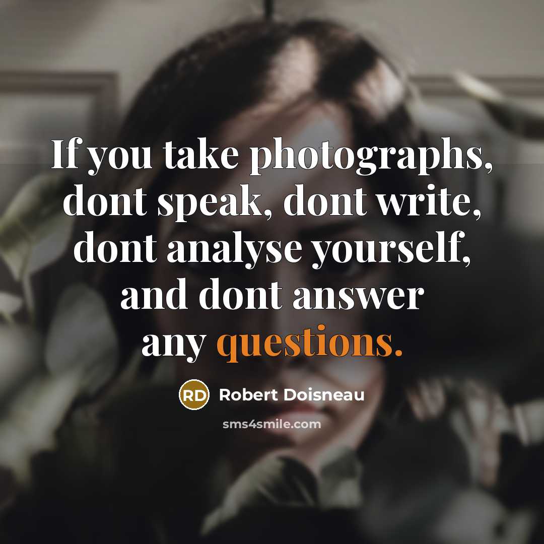 “If you take photographs, dont speak, dont write, dont analyse yourself, and dont answer any questions.” quote by Robert Doisneau