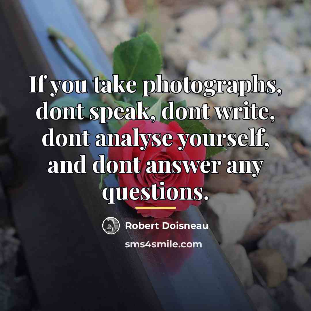 “If you take photographs, dont speak, dont write, dont analyse…” quote by Robert Doisneau