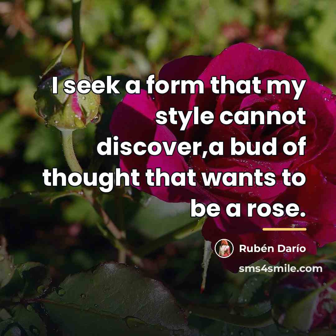 “I seek a form that my style cannot discover,a bud…” quote by Ruben Dario