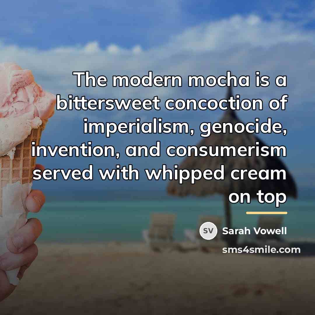 “The modern mocha is a bittersweet concoction of imperialism, genocide,…” quote by Sarah Vowell