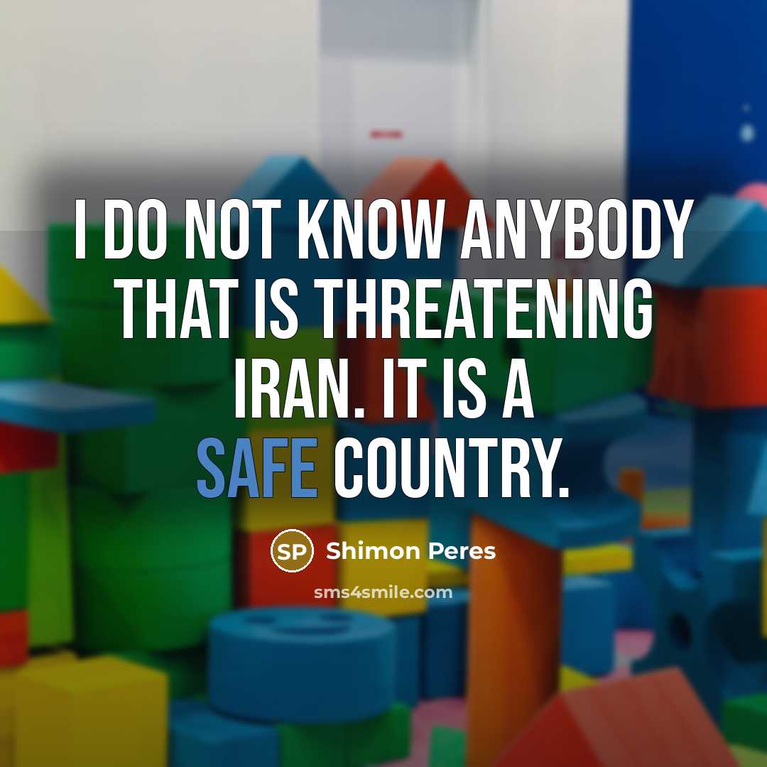 “I do not know anybody that is threatening Iran. It…” quote by Shimon Peres