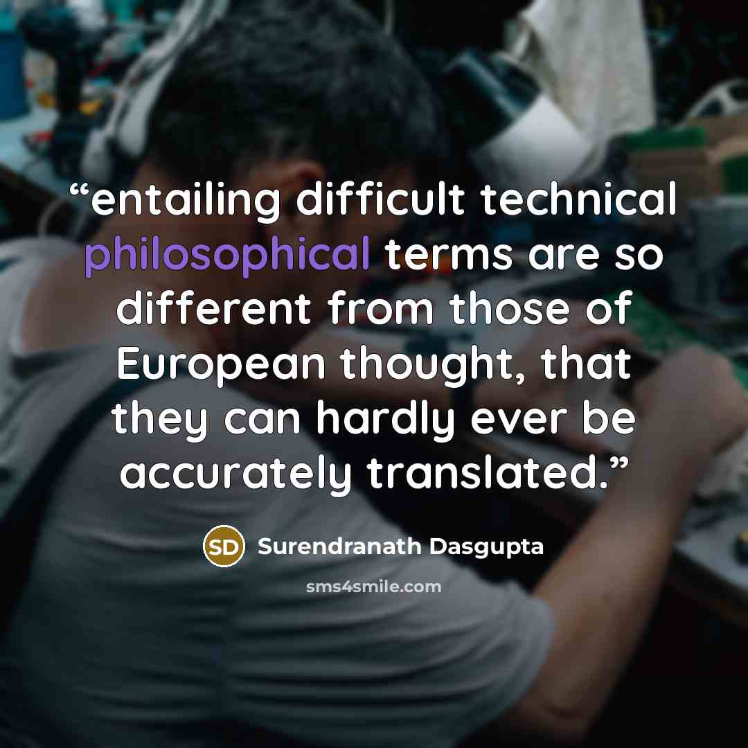 “entailing difficult technical philosophical terms are so different from those of European thought, that they can hardly ever be accurately translated.” quote by Surendranath Dasgupta