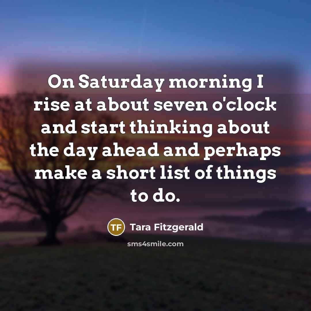 “On Saturday morning I rise at about seven o'clock and…” quote by Tara Fitzgerald