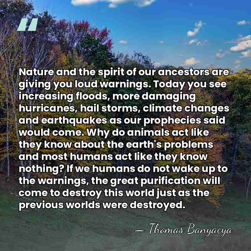 Nature and the spirit of our ancestors are giving you loud warnings.&hellip; - Thomas Banyacya