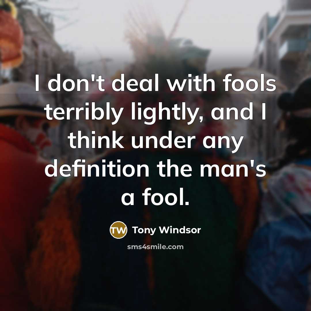 “I don't deal with fools terribly lightly, and I think…” quote by Tony Windsor