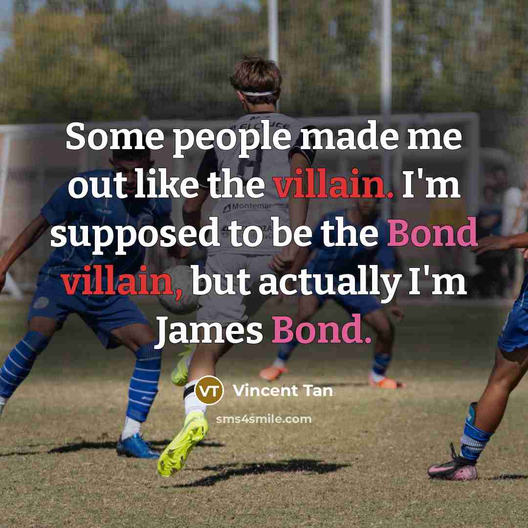 “Some people made me out like the villain. I'm supposed to be the Bond villain, but actually I'm James Bond.” quote by Vincent Tan