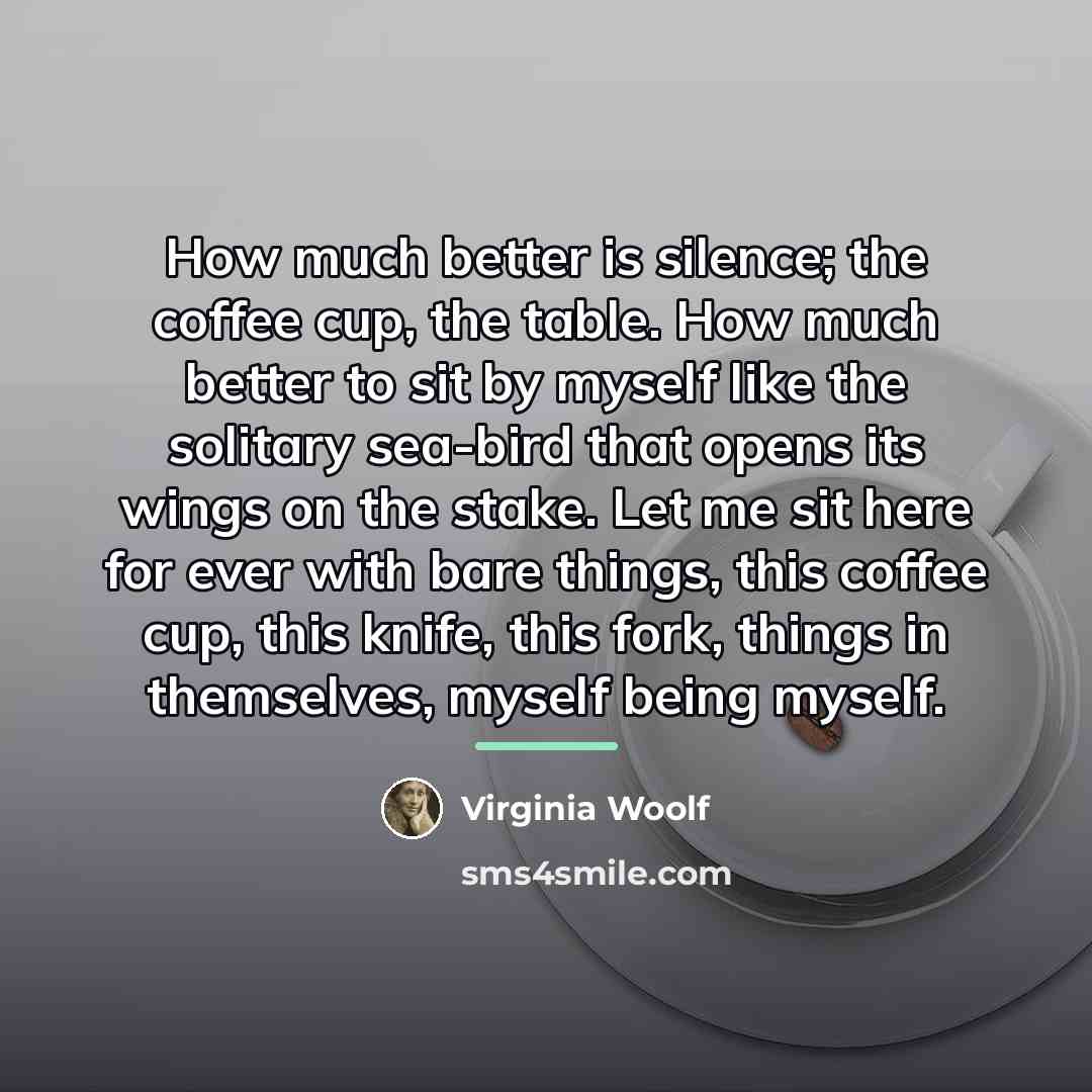 “How much better is silence; the coffee cup, the table.…” quote by Virginia Woolf