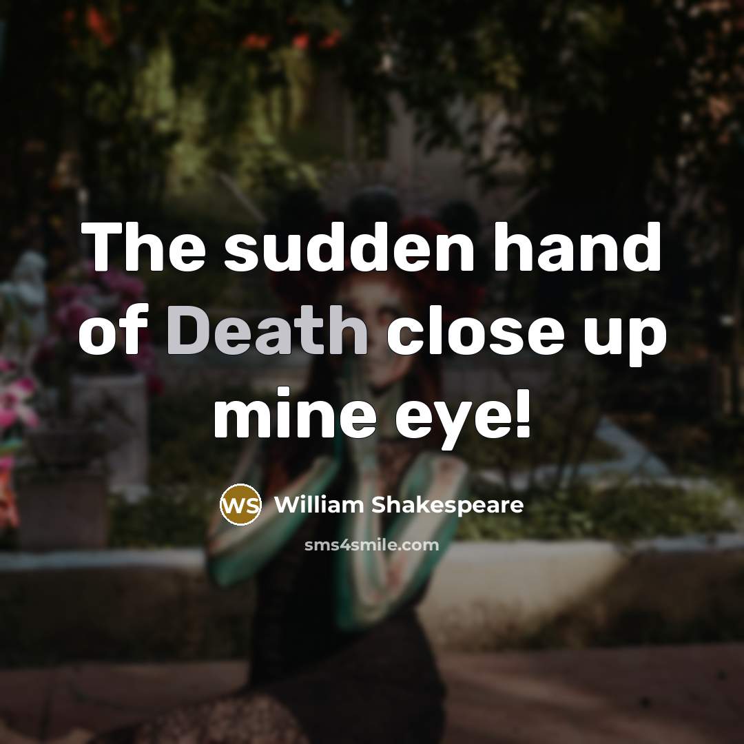 “The sudden hand of Death close up mine eye!…” quote by William Shakespeare