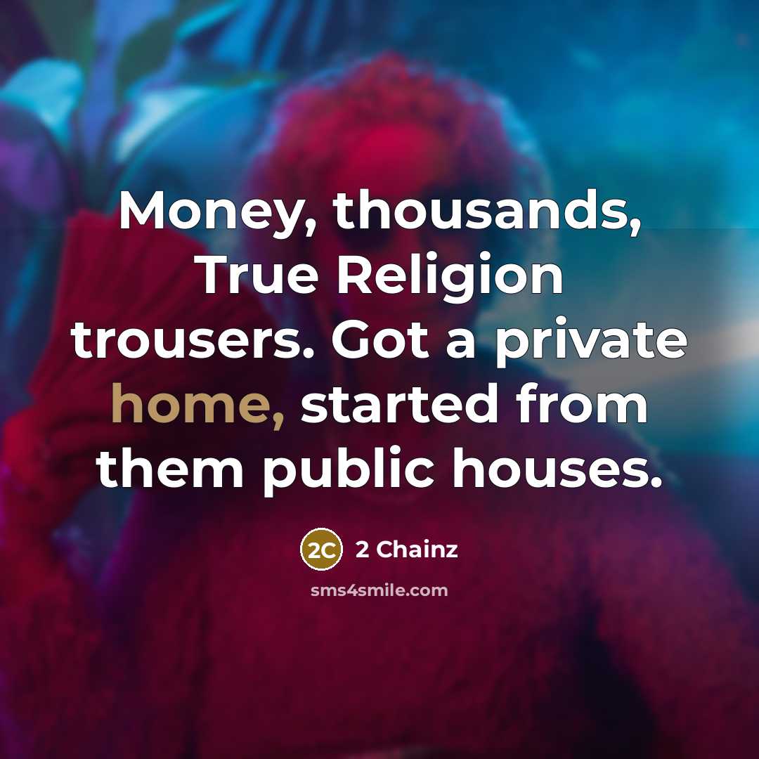 “Money, thousands, True Religion trousers. Got a private home, started…” quote by 2 Chainz