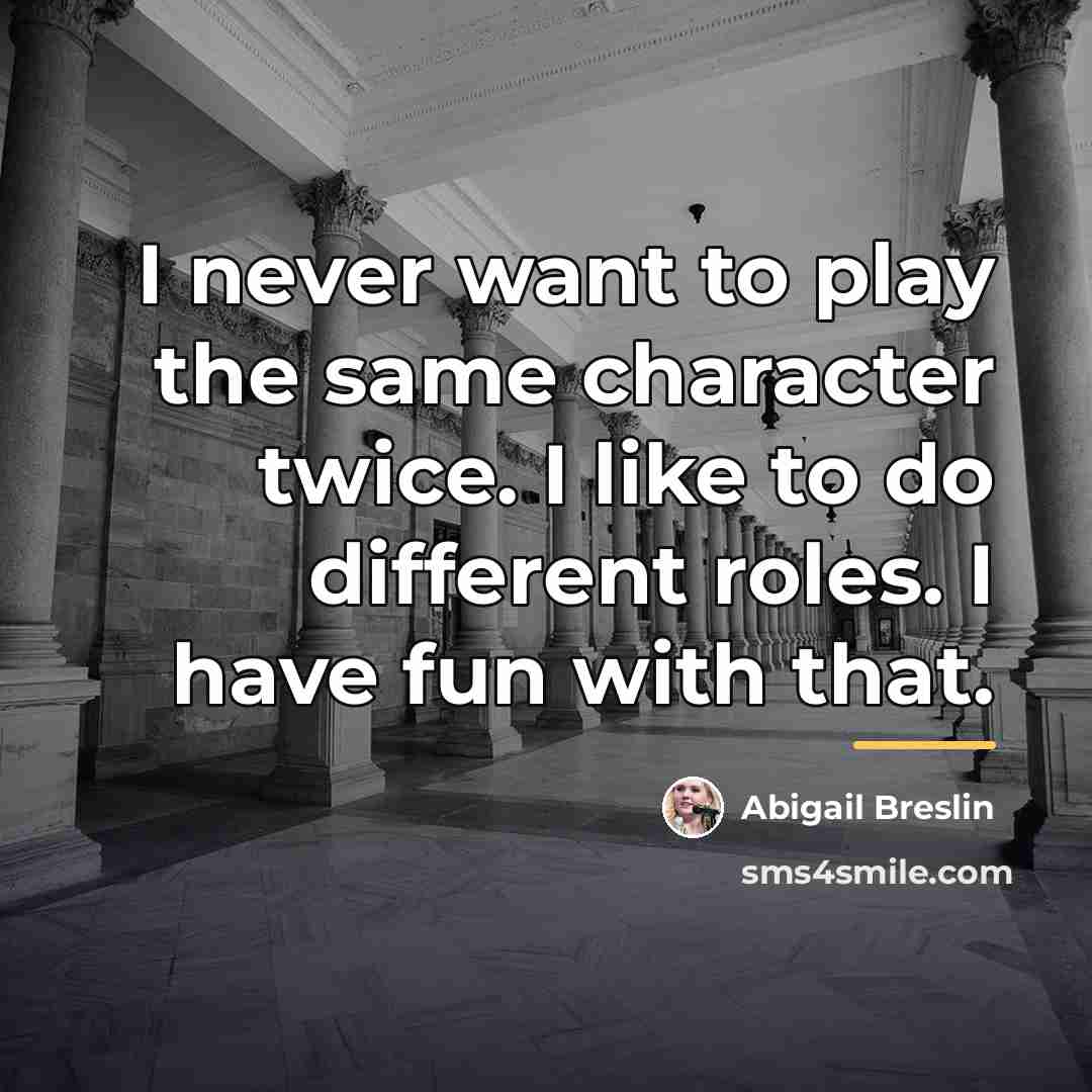 “I never want to play the same character twice. I…” quote by Abigail Breslin