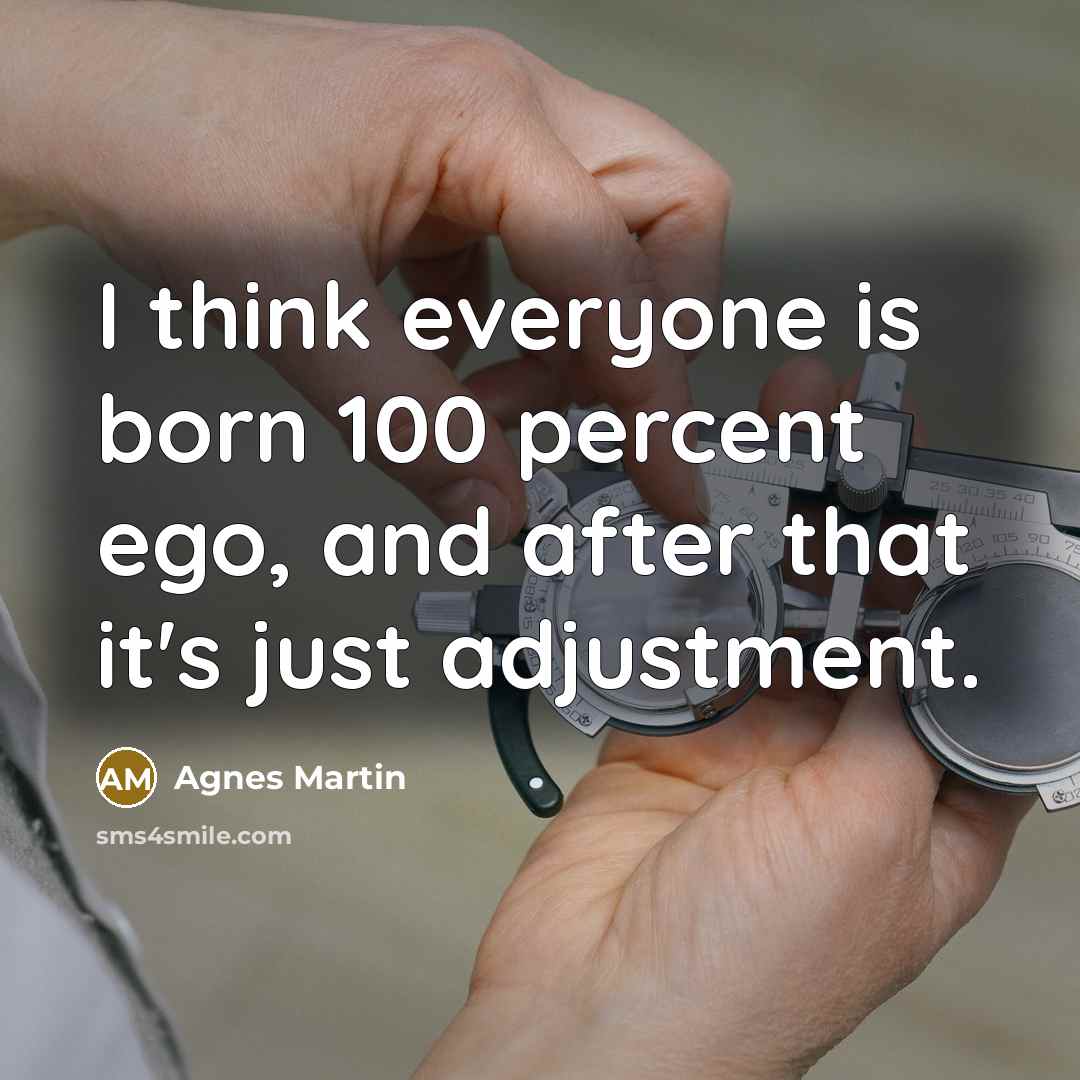 “I think everyone is born 100 percent ego, and after…” quote by Agnes Martin
