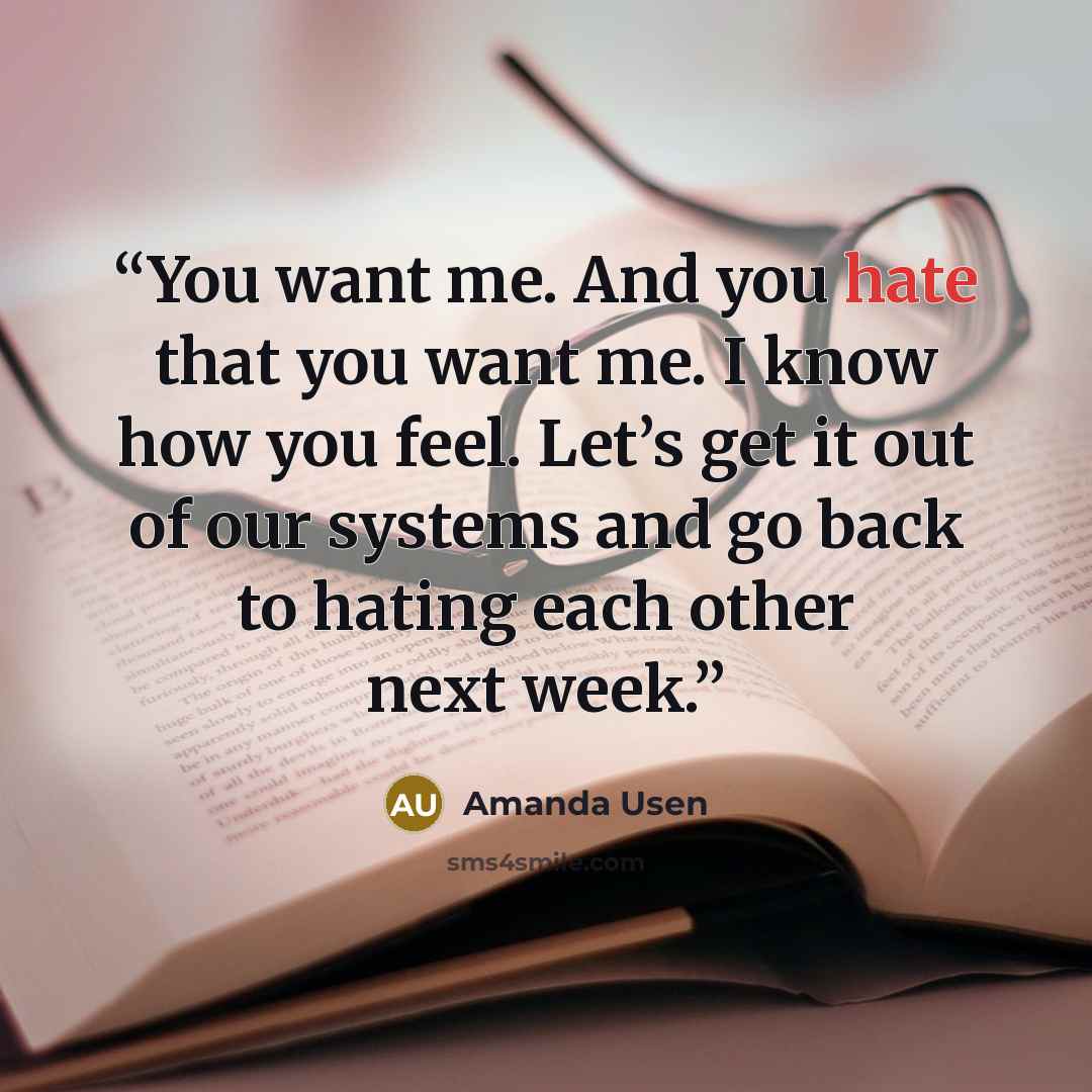 “You want me. And you hate that you want me. I know how you feel. Let’s get it out of our systems and go back to hating each other next week.” quote by Amanda Usen