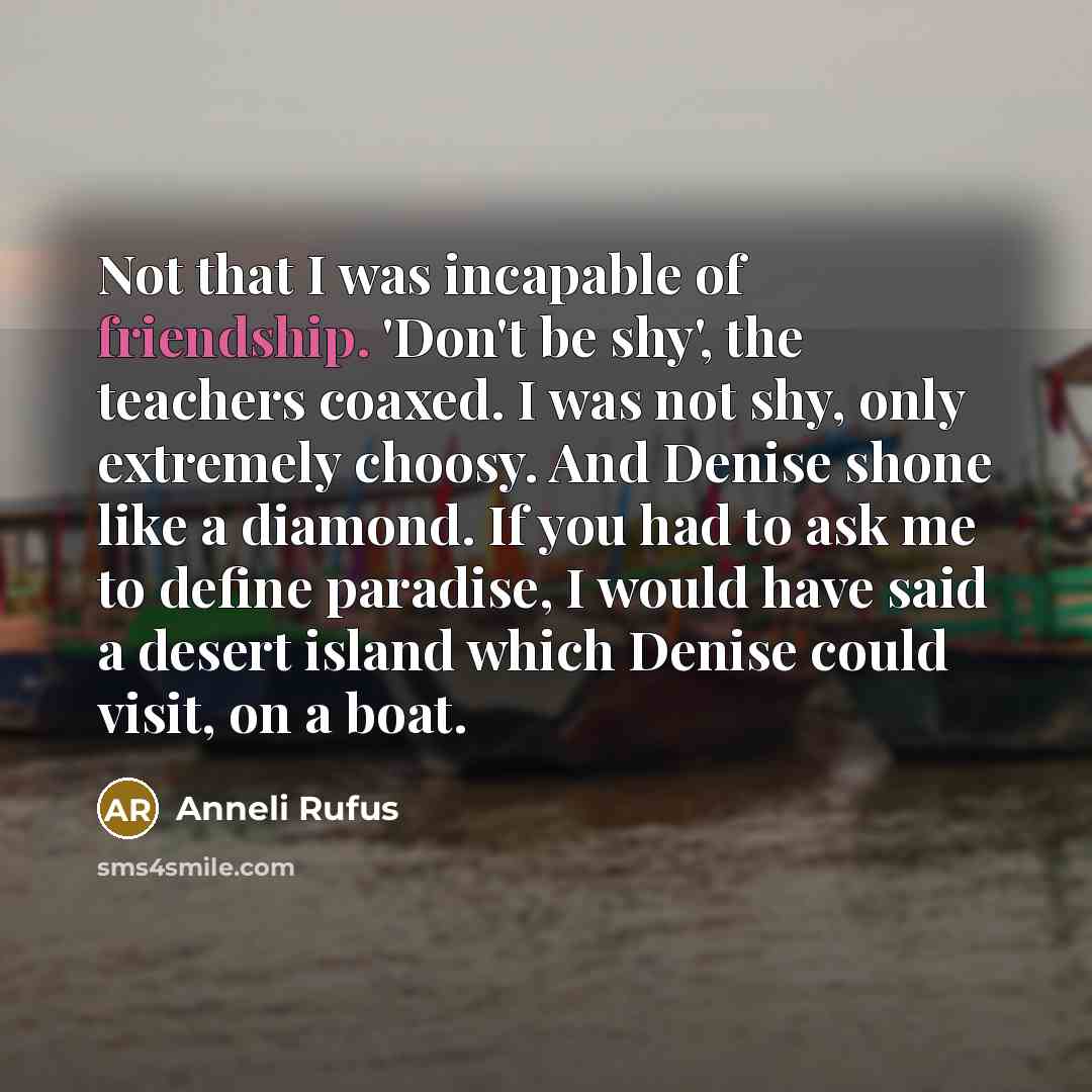 “Not that I was incapable of friendship. 'Don't be shy',…” quote by Anneli Rufus