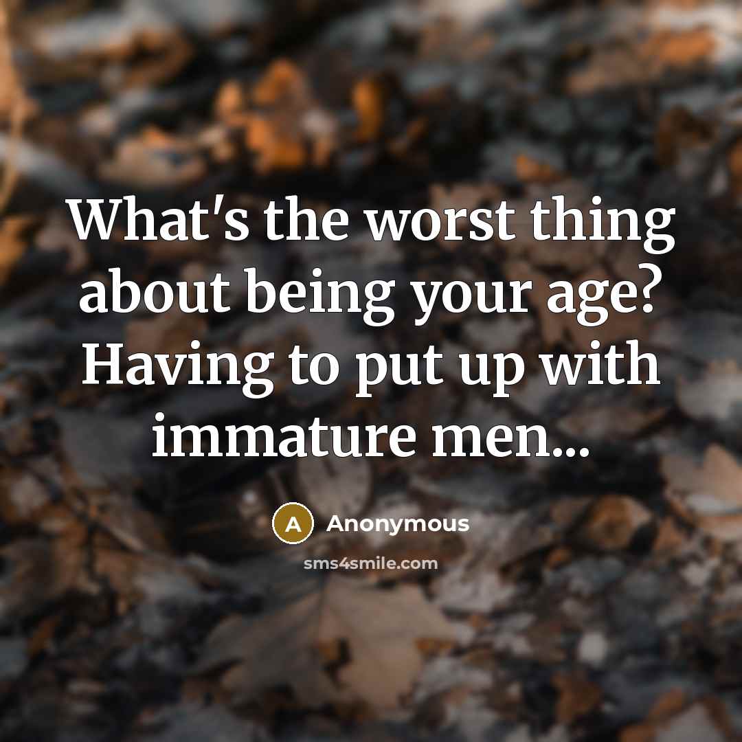 “What's the worst thing about being your age? Having to…” quote by Anonymous