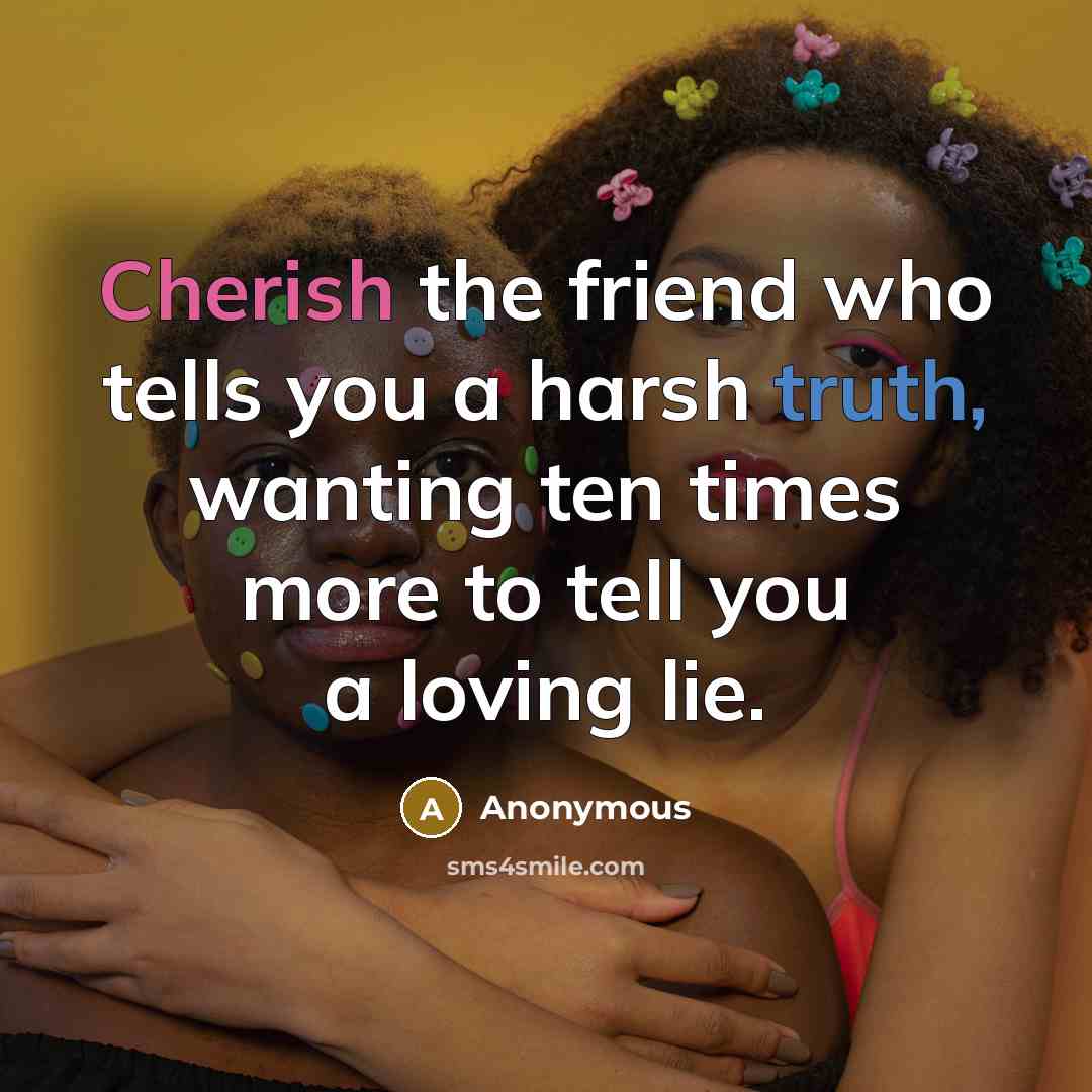 “Cherish the friend who tells you a harsh truth, wanting…” quote by Anonymous