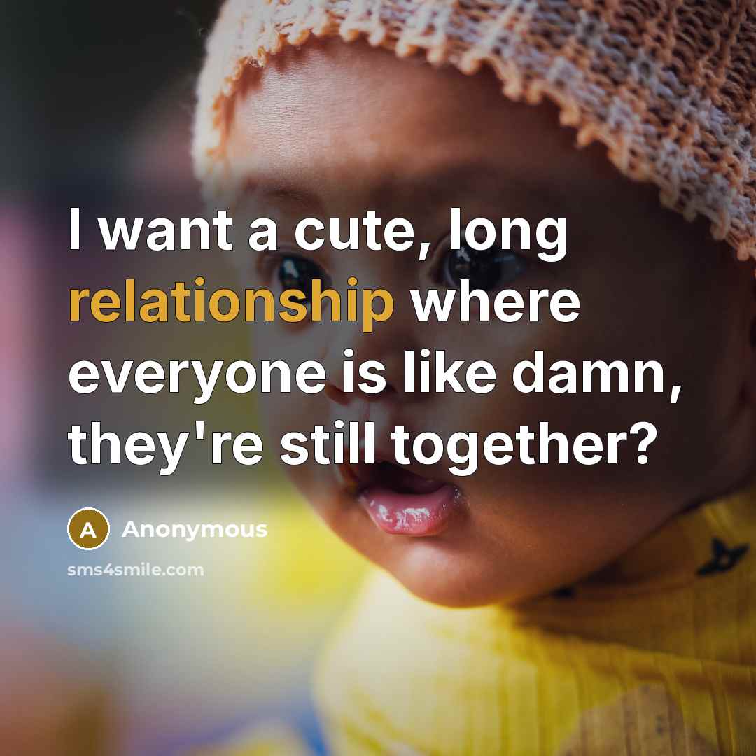 “I want a cute, long relationship where everyone is like damn, they're still together?” quote by Anonymous