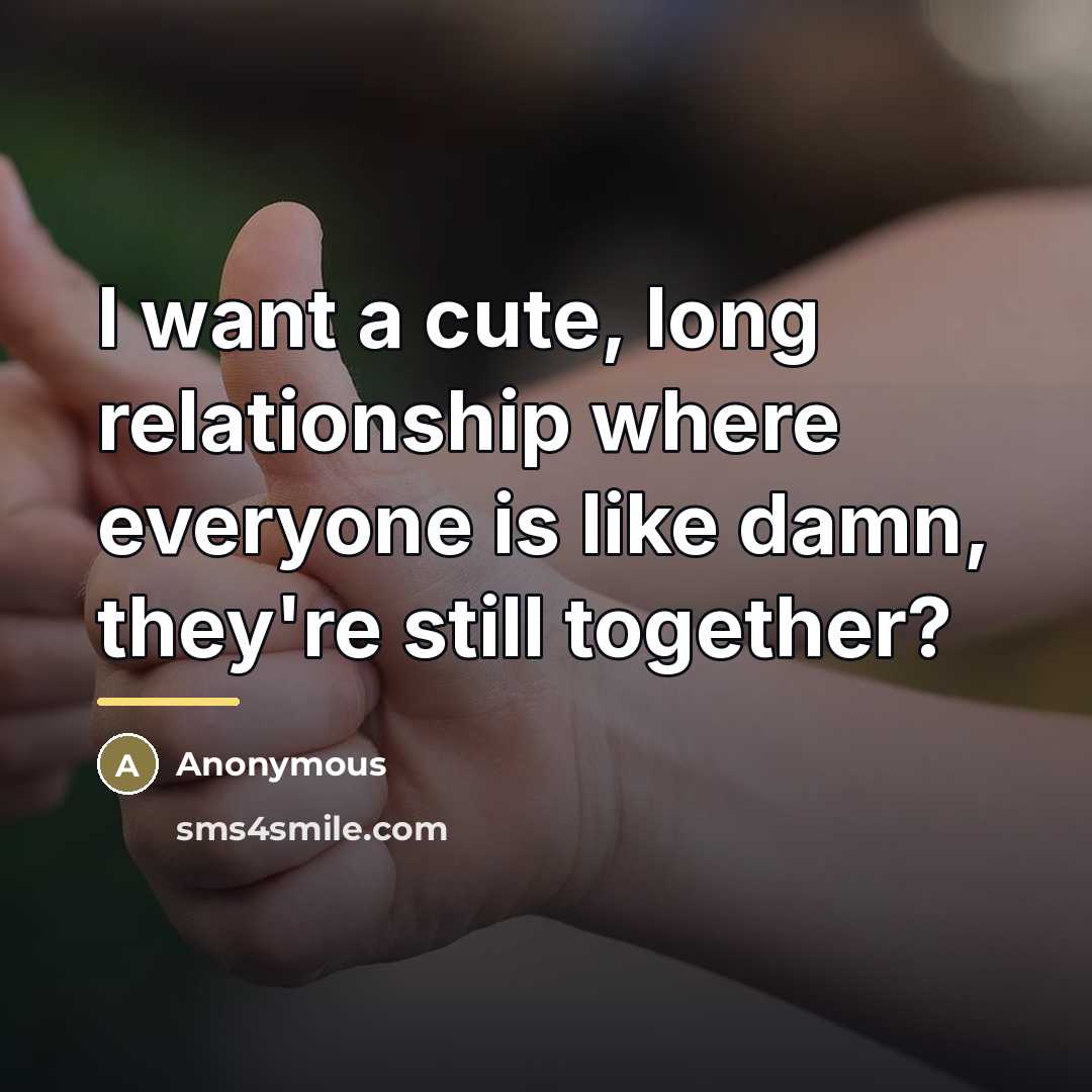 “I want a cute, long relationship where everyone is like…” quote by Anonymous