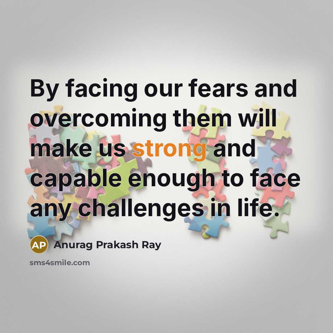 “By facing our fears and overcoming them will make us…” quote by Anurag Prakash Ray