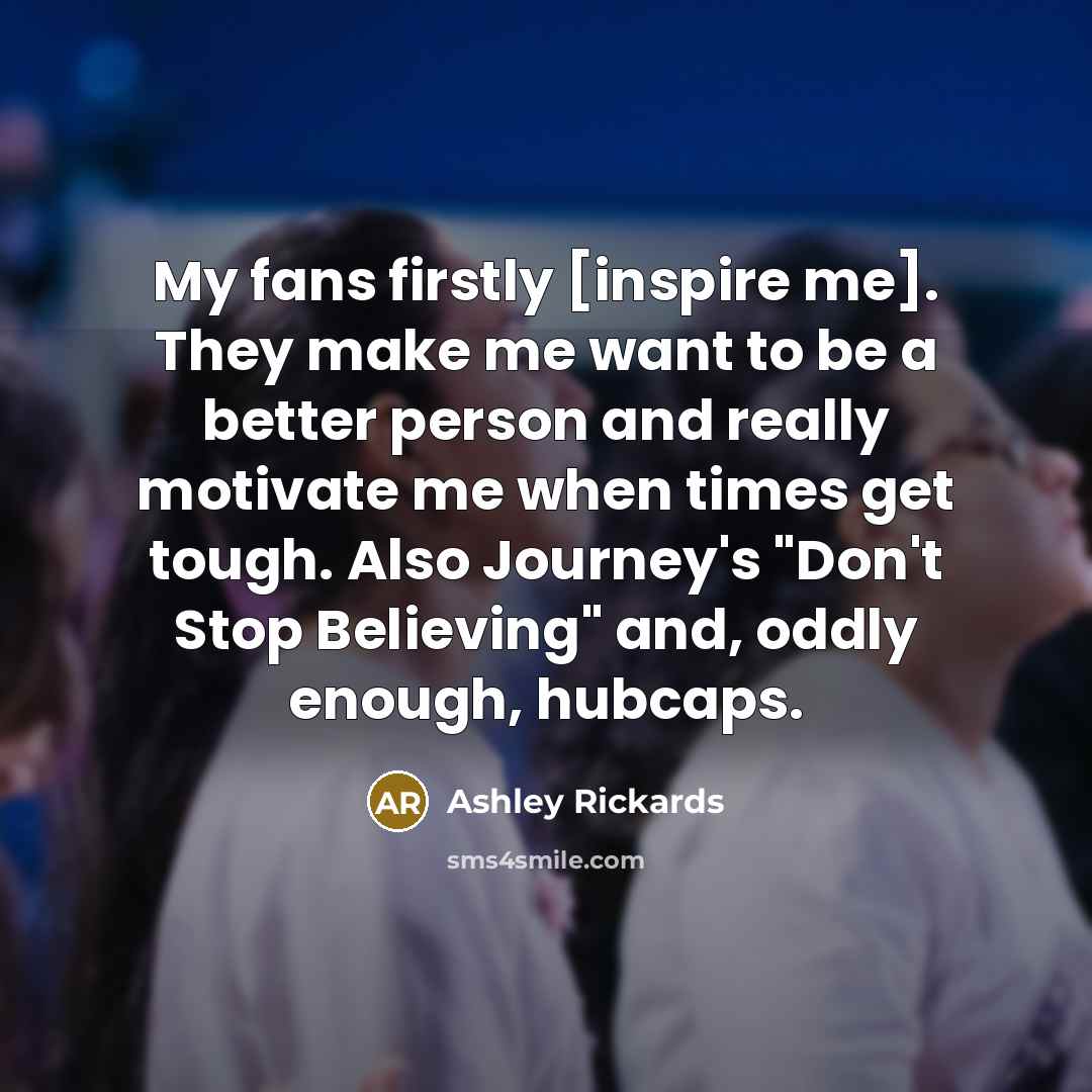 “My fans firstly [inspire me]. They make me want to…” quote by Ashley Rickards