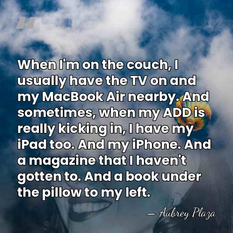 When I'm on the couch, I usually have the TV on and&hellip; - Aubrey Plaza