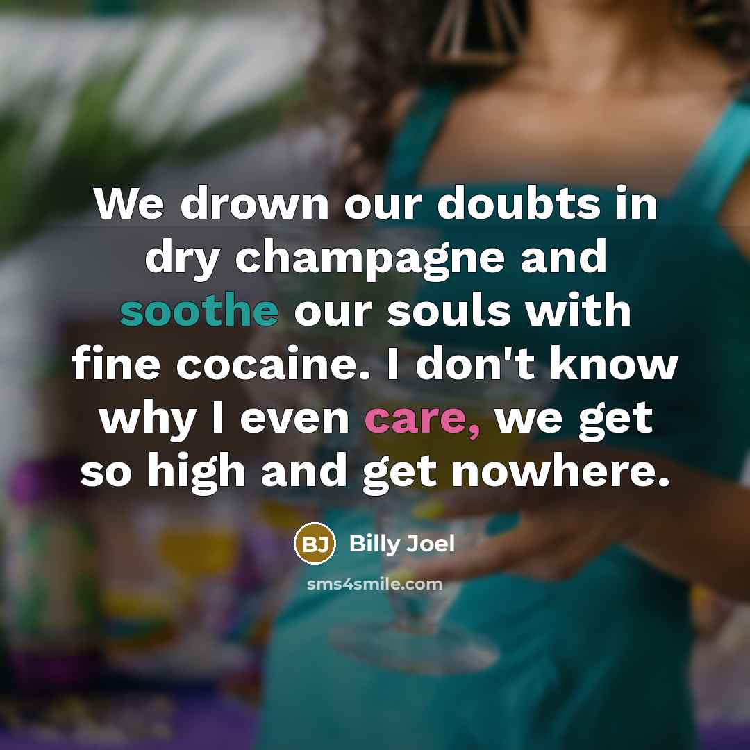 “We drown our doubts in dry champagne and soothe our…” quote by Billy Joel